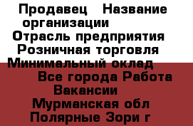 Продавец › Название организации ­ Prisma › Отрасль предприятия ­ Розничная торговля › Минимальный оклад ­ 20 000 - Все города Работа » Вакансии   . Мурманская обл.,Полярные Зори г.